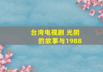 台湾电视剧 光阴的故事与1988